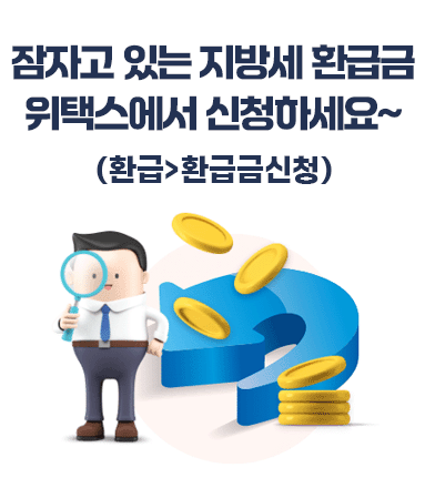 잠자고 있는 지방세 환급금.위택스에서 신청하세요~(환급>환급금신청)