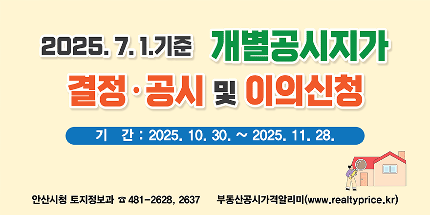 2025년 7월 1일 기준 개별공시지가 결정·공시 및 이의신청 안내.기간: 2025년 10월 30일 ~ 2025년 11월 28일.안산시청 토지정보과 ☎ 481-2628, 2637.부동산공시가격일리미(www.realtyprice.kr)