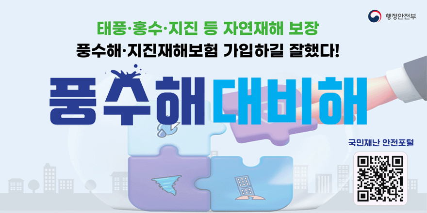 행정안전부. 태풍·홍수·지진 등 자연재해 보장. 풍수해·지진재해보험 가입하길 잘했다! 풍수해 대비해 -국민재난 안전포털 QR코드