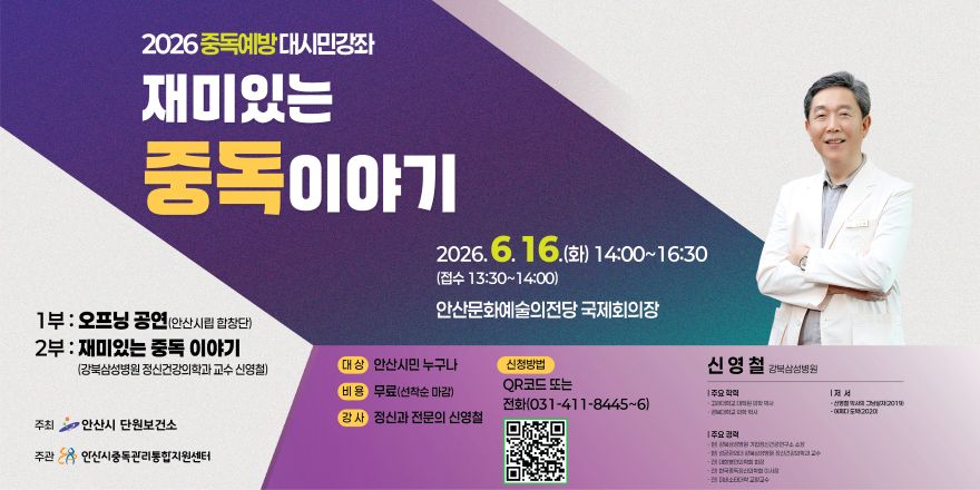 2026 중독예방 대시민강좌 재미있는 중독이야기 2026.6.16.(화) 14:00~16:30 (접수 13:30~14:00) 안산문화예술의전당 국제회의장. 1부: 오프닝 공연(안산시립 합창단) 2부 : 재미있는 중독 이야기 (강북삼성병원 정신건강의학과 교수 신영철) 대 상:안산시민 누구나. 비용 무료(선착순 마감). 강 사:정신과 전문의 신영철. 신청방법:QR코드 또는 전화(031-411-8445~6)  [하단 가운데 QR 코드] 신영 철 강북삼성병원 
