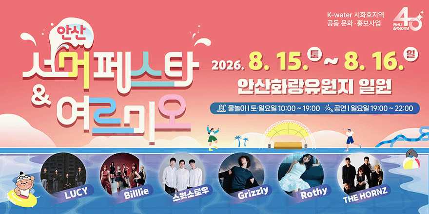 안산 서머페스타&여르미오 2026.8.15.토~8.16.일 안산화랑유원지 일원. 물놀이|토&middot;일요일 10:00 ~ 19:00. 공연 I 일요일 19:00 ~ 22:00. LUCY,Billlie,스윗소로우,Grizzly,Rothy, THE HORNZ