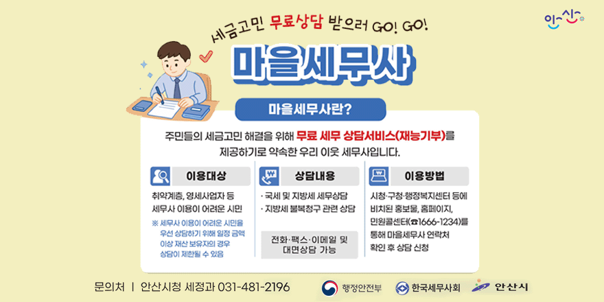 세금고민 무료상담 받으러 GO! GO! 마을세무사란? 주민들의 세금고민 해결을 위해 무료 세무 상담서비스(재능기부)를 제공하기로 약속한 우리 이웃 세무사입니다. 이용대상:취약계층, 영세사업자 등 세무사 이용이 어려운 시민 ※ 세무사 이용이 어려운 시민을 우선 상담하기 위해 일정 금액 이상 재산 보유자의 경우 상담이 제한될 수 있음. 상담내용:&middot; 국세 및 지방세 세무상담 &middot; 지방세 불복청구 관련 상담 전화&middot;팩스&middot;이메일 및 대면상담 가능. 이용방법:시청&middot;구청&middot;행정복지센터 등에 비치된 홍보물, 홈페이지,민원콜센터(☎1666-1234)를 통해 마을세무사 연락처 확인 후 상담 신청