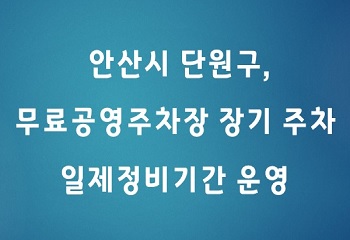 안산시 단원구, 무료공영주차장 장기주차 일제정비기간 운영 사진