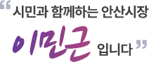 시민과 함께하는 안산시장 이민근 입니다